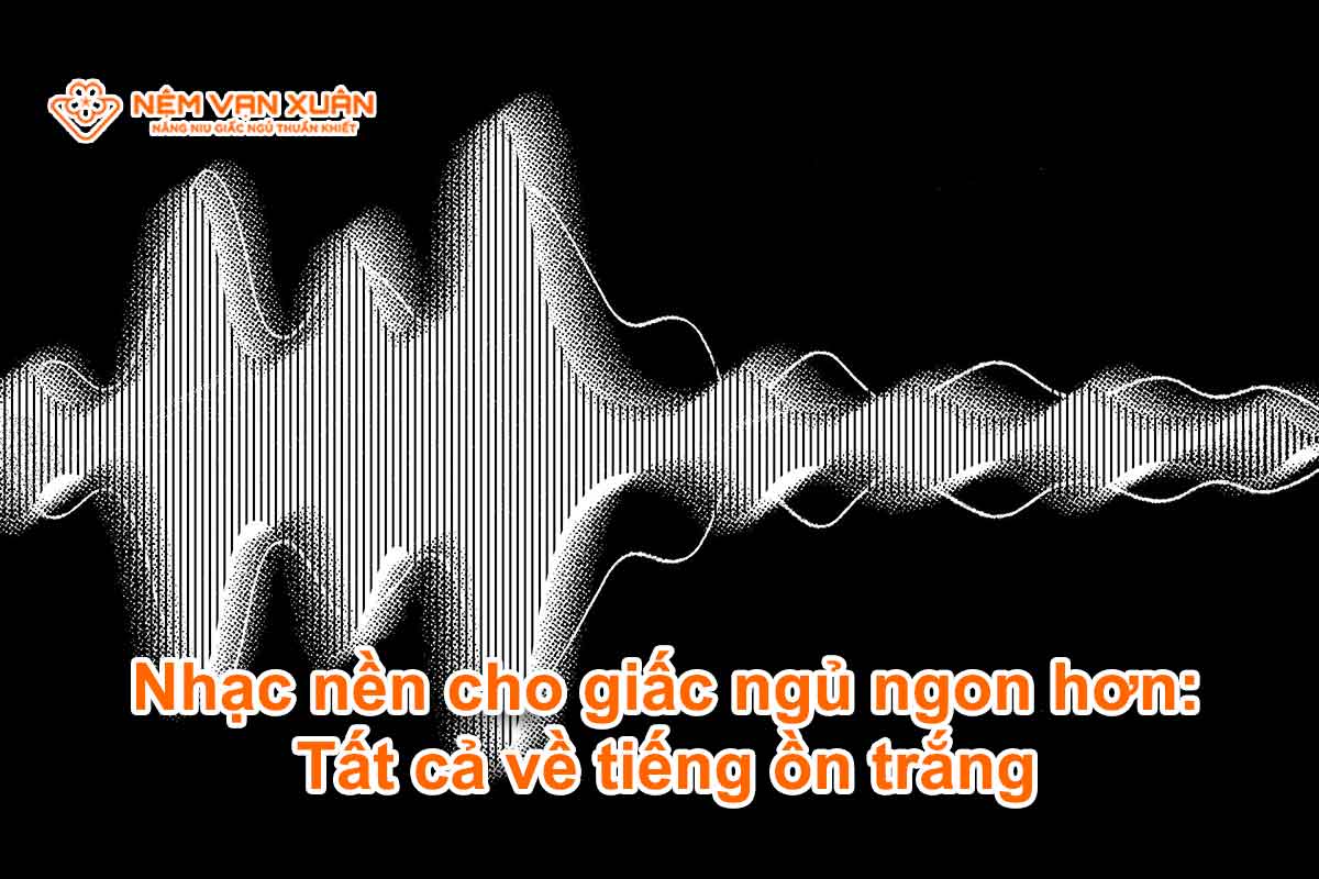 Nhạc nền cho giấc ngủ ngon hơn: Tất cả về tiếng ồn trắng