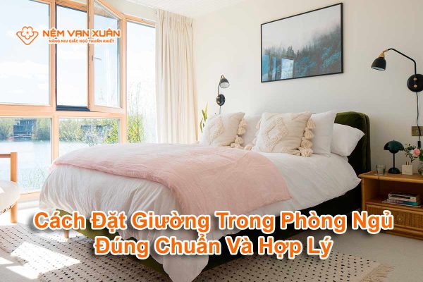 Cách Đặt Giường Trong Phòng Ngủ Đúng Chuẩn Và Hợp Lý