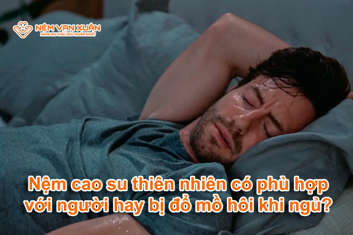 Nệm cao su thiên nhiên có phù hợp với người hay bị đổ mồ hôi khi ngủ?