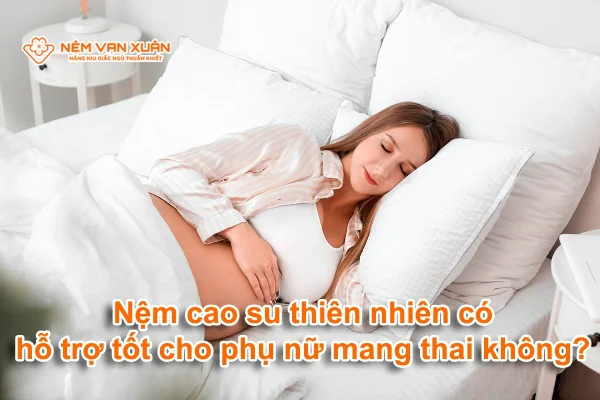 Nệm cao su thiên nhiên có hỗ trợ tốt cho phụ nữ mang thai không?